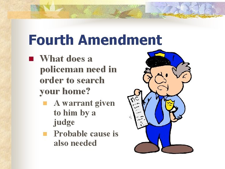 Fourth Amendment n What does a policeman need in order to search your home?