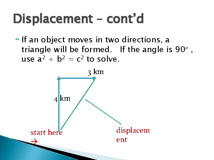 Displacement – cont’d If an object moves in two directions, a triangle will be