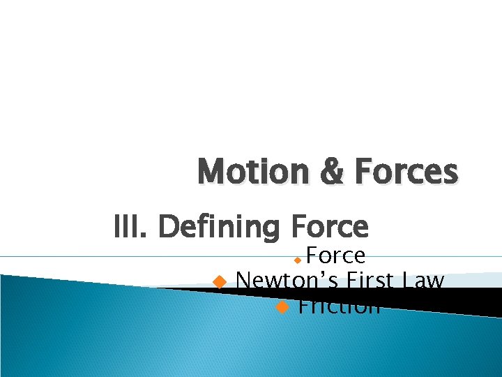 Motion & Forces III. Defining Force Newton’s First Law u Friction u u 