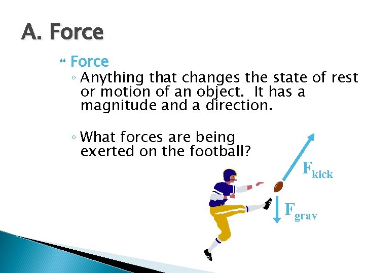 A. Force ◦ Anything that changes the state of rest or motion of an