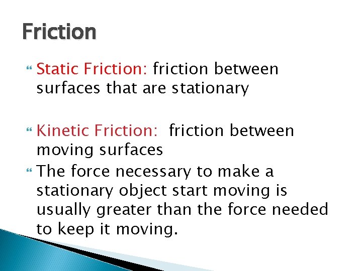 Friction Static Friction: friction between surfaces that are stationary Kinetic Friction: friction between moving