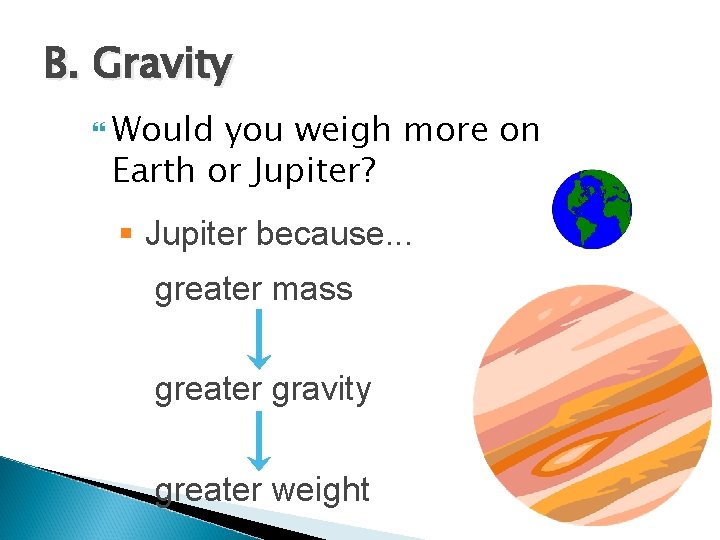 B. Gravity Would you weigh more on Earth or Jupiter? § Jupiter because. .
