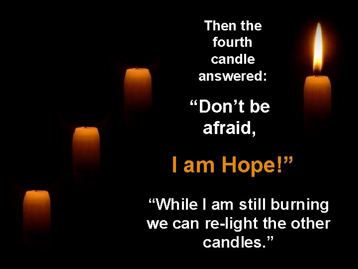 Then the fourth candle answered: “Don’t be afraid, I am Hope!” “While I am