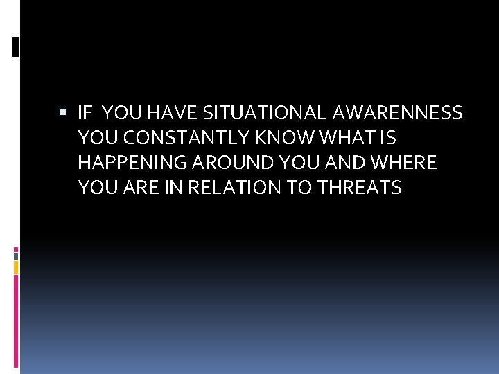  IF YOU HAVE SITUATIONAL AWARENNESS YOU CONSTANTLY KNOW WHAT IS HAPPENING AROUND YOU