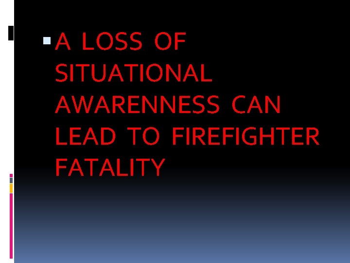  A LOSS OF SITUATIONAL AWARENNESS CAN LEAD TO FIREFIGHTER FATALITY 