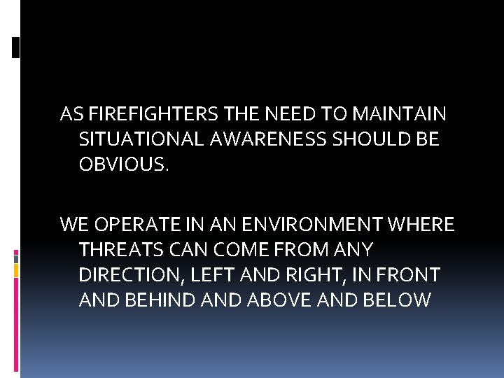 AS FIREFIGHTERS THE NEED TO MAINTAIN SITUATIONAL AWARENESS SHOULD BE OBVIOUS. WE OPERATE IN