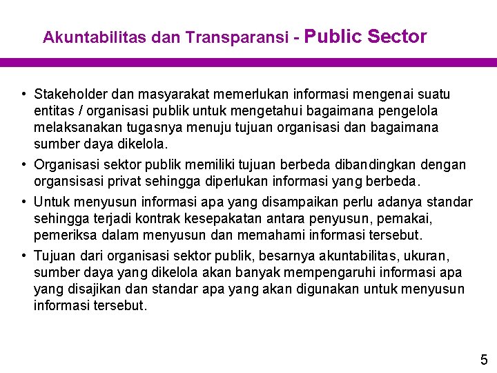 Akuntabilitas dan Transparansi - Public Sector • Stakeholder dan masyarakat memerlukan informasi mengenai suatu