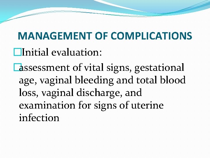 MANAGEMENT OF COMPLICATIONS � Initial evaluation: �assessment of vital signs, gestational age, vaginal bleeding