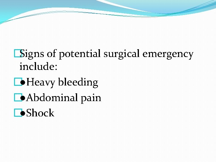 �Signs of potential surgical emergency include: �●Heavy bleeding �●Abdominal pain �●Shock 