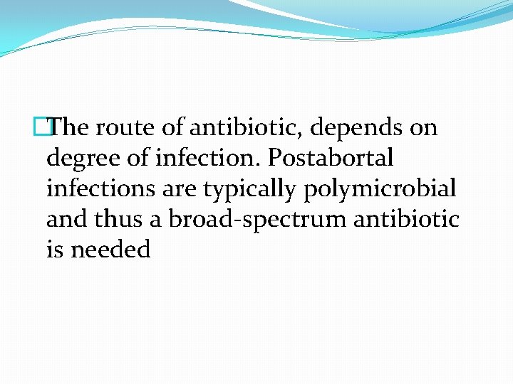 �The route of antibiotic, depends on degree of infection. Postabortal infections are typically polymicrobial