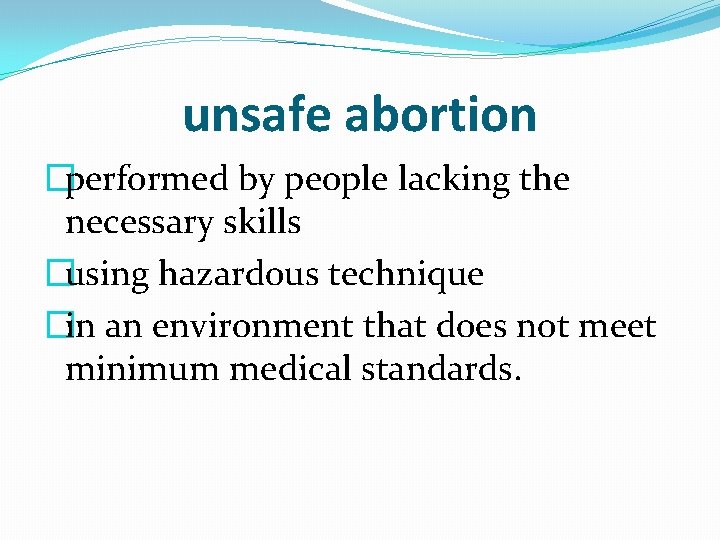 unsafe abortion �performed by people lacking the necessary skills �using hazardous technique �in an