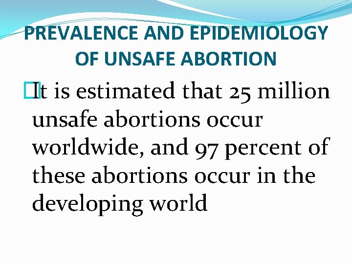 PREVALENCE AND EPIDEMIOLOGY OF UNSAFE ABORTION � It is estimated that 25 million unsafe