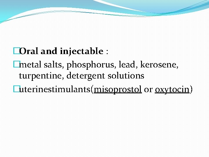 �Oral and injectable : �metal salts, phosphorus, lead, kerosene, turpentine, detergent solutions �uterinestimulants(misoprostol or