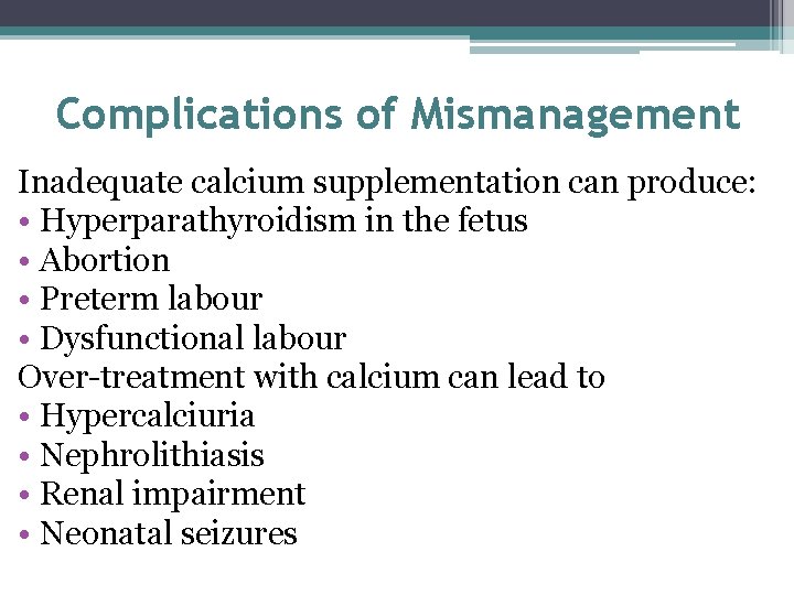 Complications of Mismanagement Inadequate calcium supplementation can produce: • Hyperparathyroidism in the fetus •