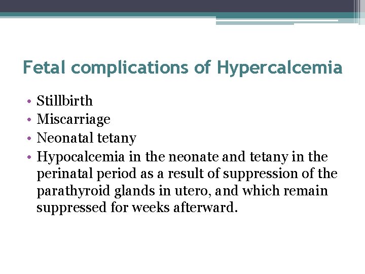 Fetal complications of Hypercalcemia • • Stillbirth Miscarriage Neonatal tetany Hypocalcemia in the neonate