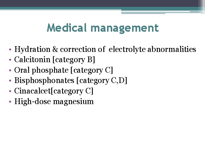 Medical management • • • Hydration & correction of electrolyte abnormalities Calcitonin [category B]