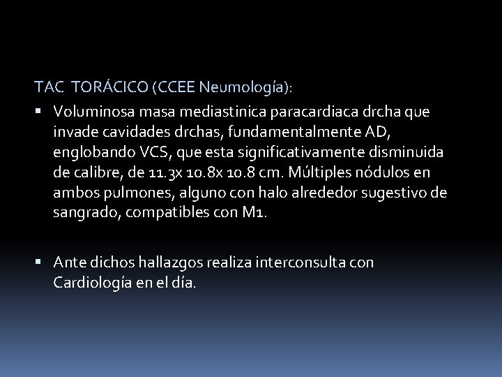 TAC TORÁCICO (CCEE Neumología): Voluminosa masa mediastinica paracardiaca drcha que invade cavidades drchas, fundamentalmente