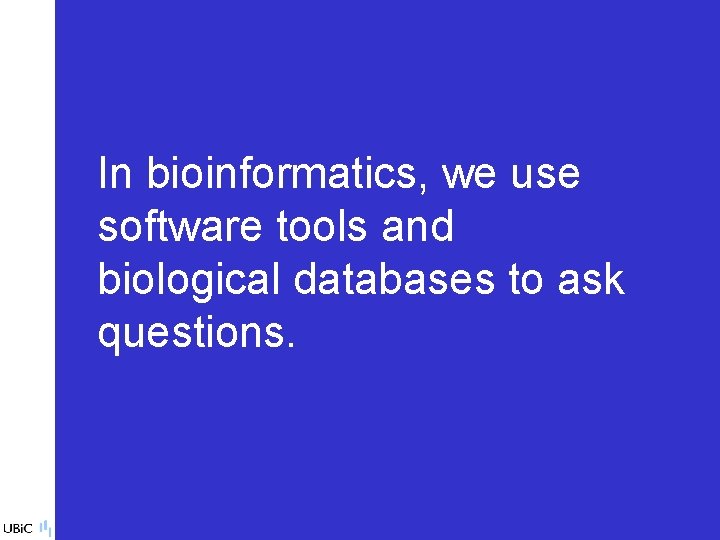 In bioinformatics, we use software tools and biological databases to ask questions. 