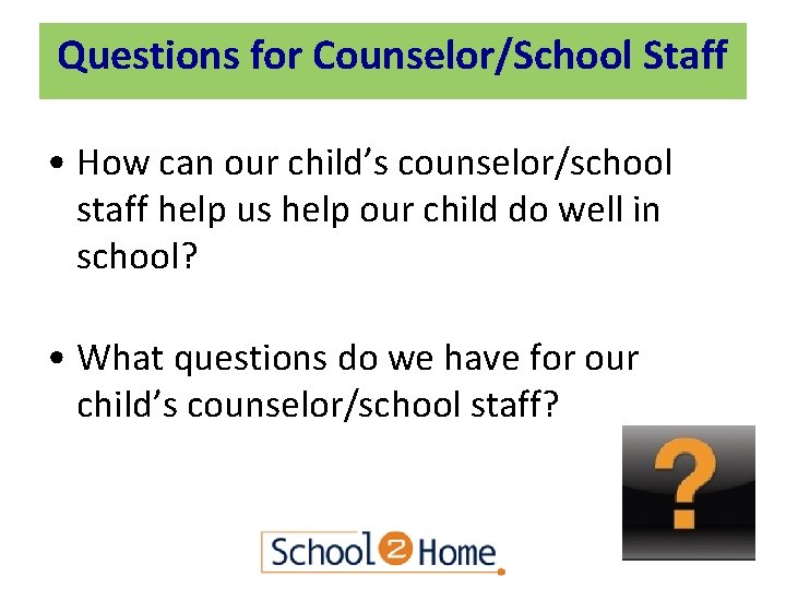 Questions for Counselor/School Staff • How can our child’s counselor/school staff help us help