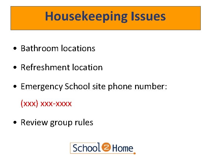 Housekeeping Issues • Bathroom locations • Refreshment location • Emergency School site phone number: