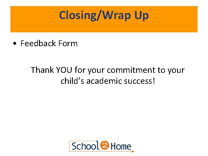 Closing/Wrap Up • Feedback Form Thank YOU for your commitment to your child’s academic