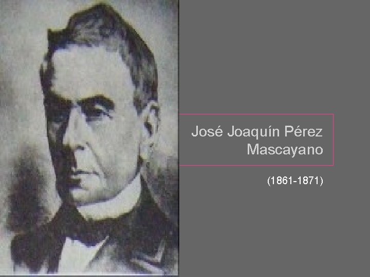 José Joaquín Pérez Mascayano (1861 -1871) 