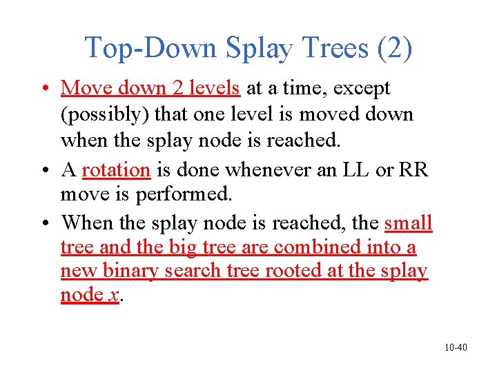 Top-Down Splay Trees (2) • Move down 2 levels at a time, except (possibly) Top-Down Splay Trees (2) • Move down 2 levels at a time, except (possibly)