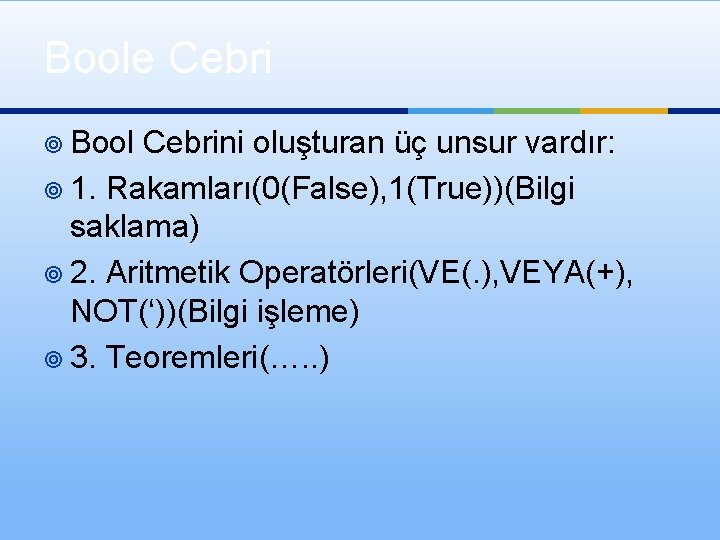 Boole Cebri ¥ Bool Cebrini oluşturan üç unsur vardır: ¥ 1. Rakamları(0(False), 1(True))(Bilgi saklama)