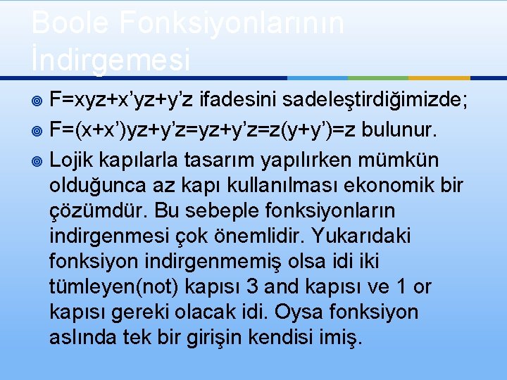 Boole Fonksiyonlarının İndirgemesi F=xyz+x’yz+y’z ifadesini sadeleştirdiğimizde; ¥ F=(x+x’)yz+y’z=z(y+y’)=z bulunur. ¥ Lojik kapılarla tasarım yapılırken