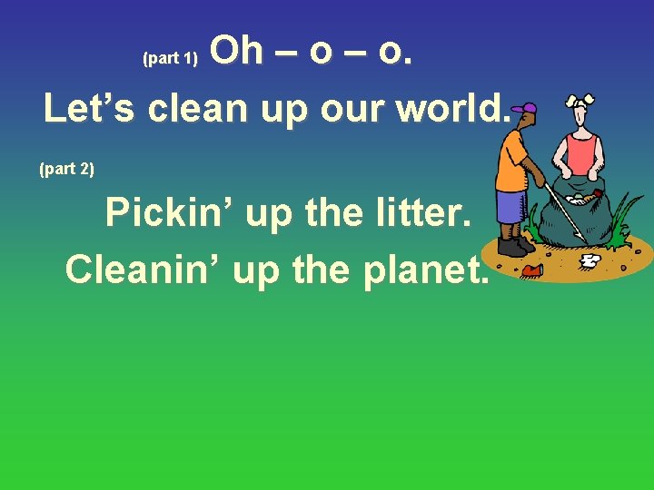 Oh – o. Let’s clean up our world. (part 1) (part 2) Pickin’ up