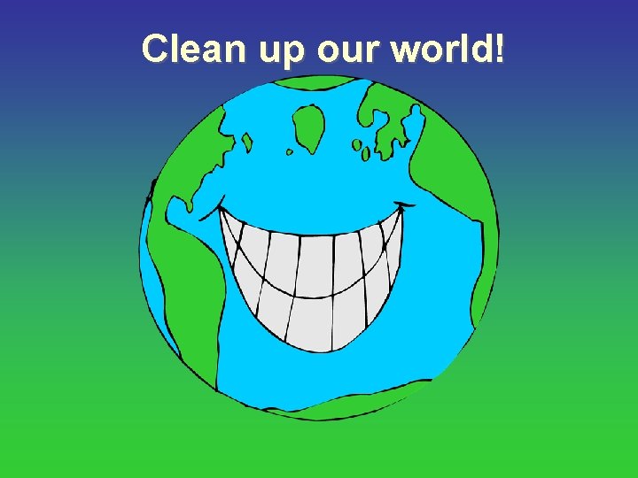 Clean up our world! 