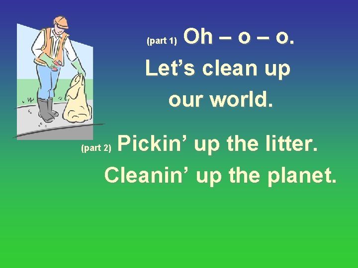 Oh – o. Let’s clean up our world. (part 1) Pickin’ up the litter.