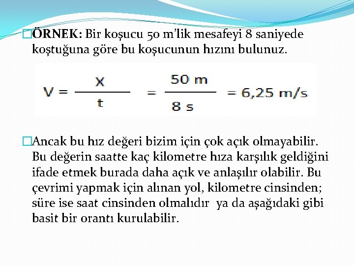 �ÖRNEK: Bir koşucu 50 m’lik mesafeyi 8 saniyede koştuğuna göre bu koşucunun hızını bulunuz.