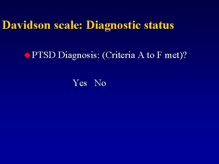 Davidson scale: Diagnostic status u PTSD Diagnosis: (Criteria A to F met)? Yes No