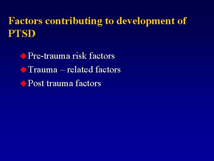 Factors contributing to development of PTSD u Pre-trauma risk factors u Trauma – related