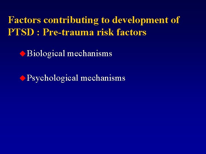 Factors contributing to development of PTSD : Pre-trauma risk factors u Biological mechanisms u