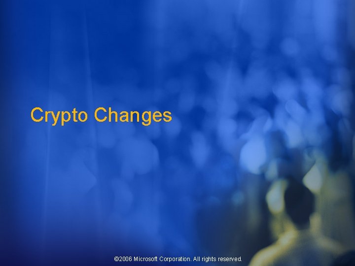 Crypto Changes © 2006 Microsoft Corporation. All rights reserved. 