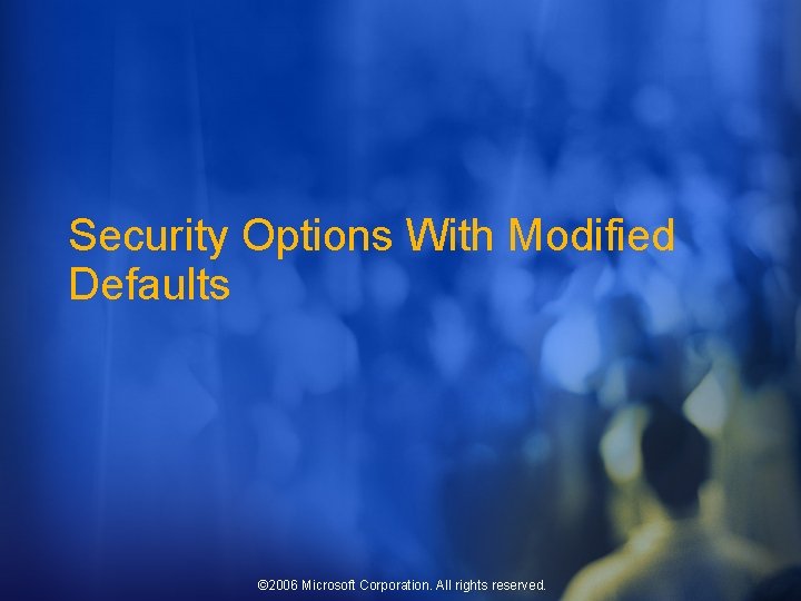 Security Options With Modified Defaults © 2006 Microsoft Corporation. All rights reserved. 