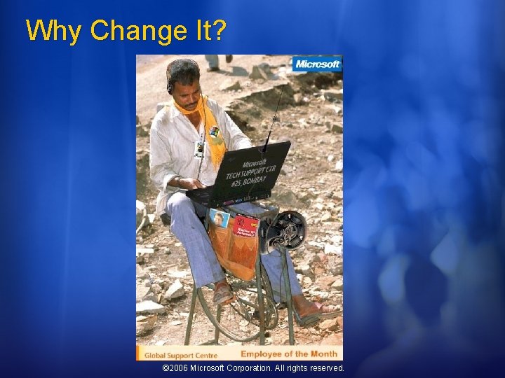 Why Change It? © 2006 Microsoft Corporation. All rights reserved. 