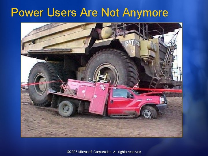 Power Users Are Not Anymore © 2006 Microsoft Corporation. All rights reserved. 