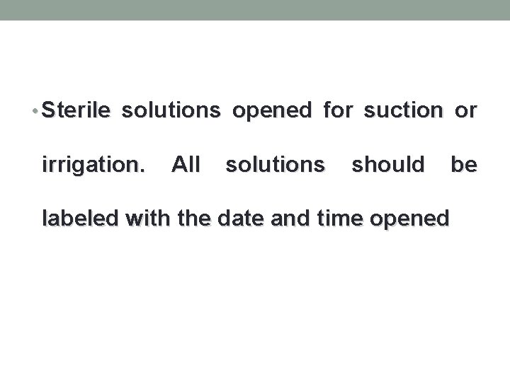  • Sterile solutions opened for suction or irrigation. All solutions should be labeled