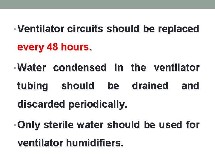  • Ventilator circuits should be replaced every 48 hours. • Water condensed in