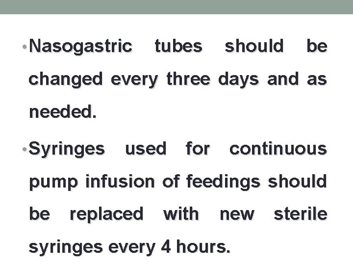  • Nasogastric tubes should be changed every three days and as needed. •
