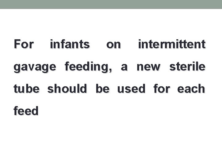 For infants on intermittent gavage feeding, a new sterile tube should be used for