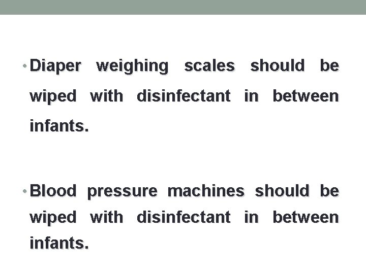  • Diaper weighing scales should be wiped with disinfectant in between infants. •