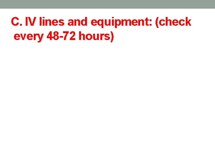 C. IV lines and equipment: (check every 48 -72 hours) 