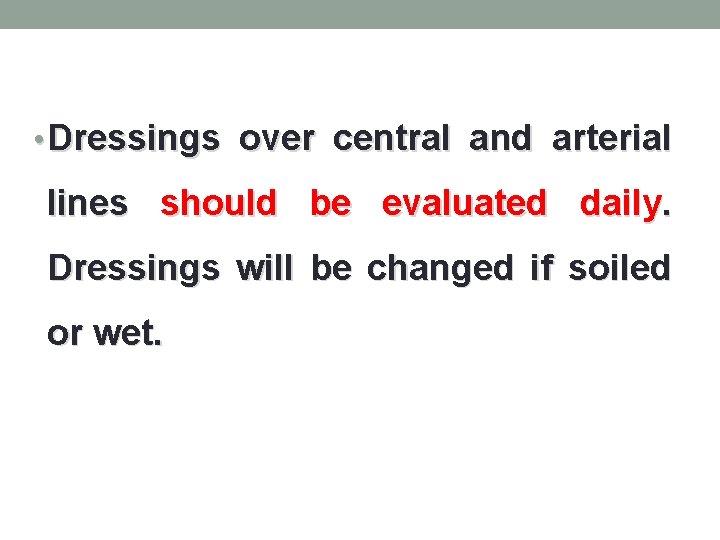 • Dressings over central and arterial lines should be evaluated daily. Dressings will