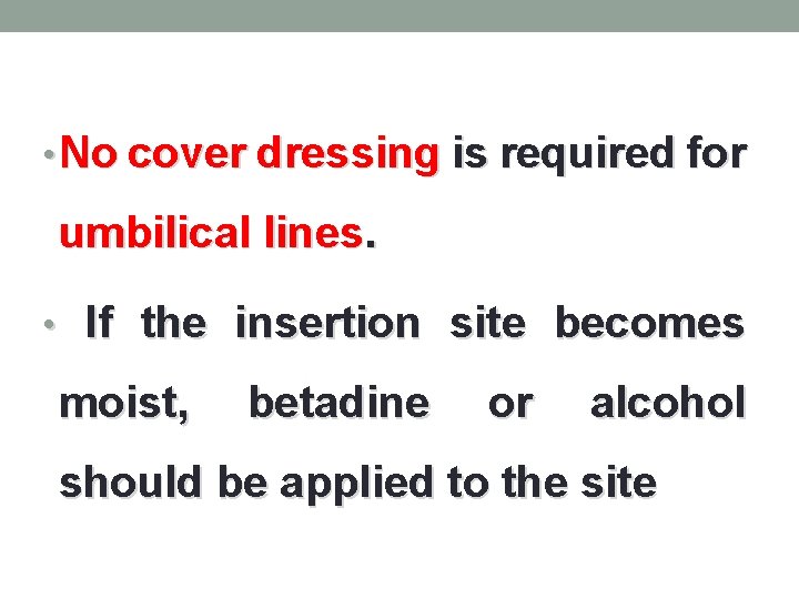  • No cover dressing is required for umbilical lines. • If the insertion