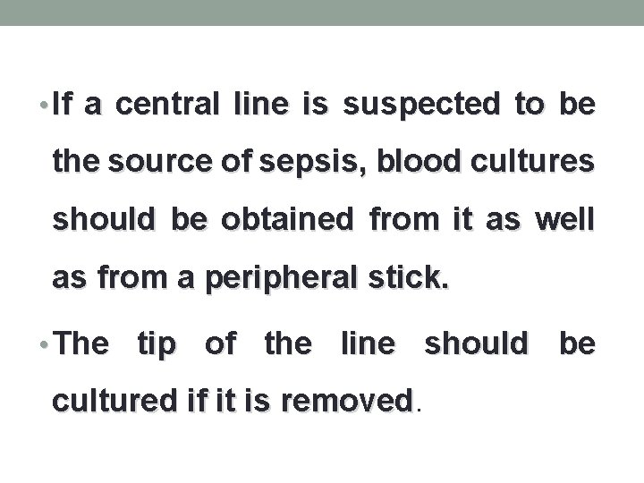  • If a central line is suspected to be the source of sepsis,