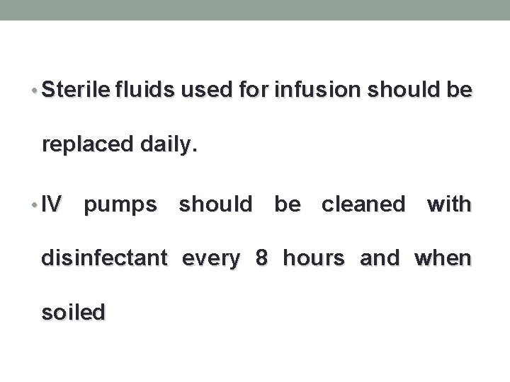 • Sterile fluids used for infusion should be replaced daily. • IV pumps